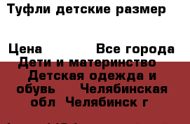 Туфли детские размер33 › Цена ­ 1 000 - Все города Дети и материнство » Детская одежда и обувь   . Челябинская обл.,Челябинск г.